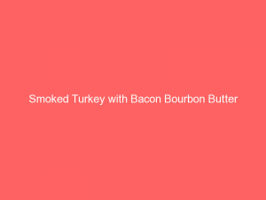 Smoked Turkey with Bacon Bourbon Butter